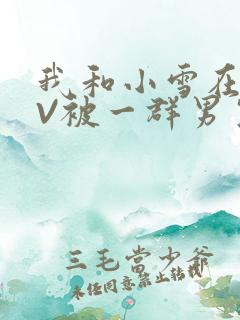 我和小雪在KTV被一群男生小说