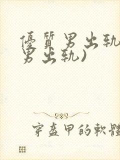 优质男出轨h(男出轨)