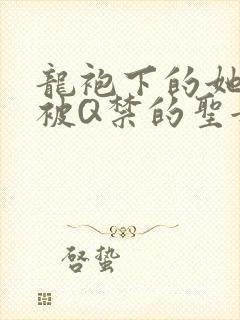 龙袍下的她皇嫂被Q禁的圣女