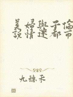 美妇与子伦亲小说情迷都市
