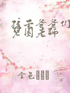 孩子爸爸们C幼儿园老师