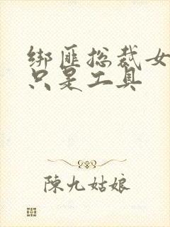 绑匪总裁女人你只是工具