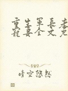 重生军长老公溺宠妻全文免费阅读