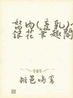 胬肉(产乳)金银花笔趣阁