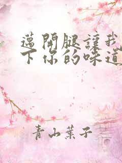 迈开腿让我尝一下你的味道一