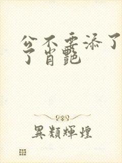 公不要添了要流了肖艳