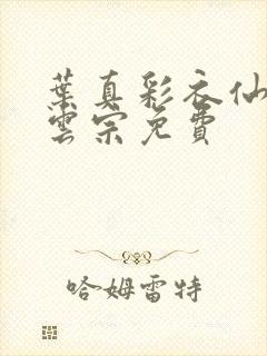 叶真彩衣仙子齐云宗免费