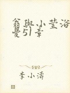 翁与小莹浴室欢爱51章