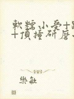 软糯小受+趴着+顶撞研磨小说