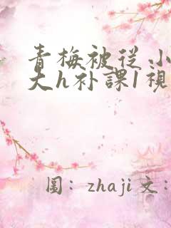 青梅被从小摸到大h补课1视频