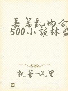 长篇乱肉合集乱500小说林盛