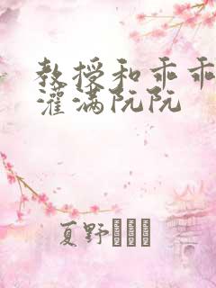 教授和乖乖女H灌满阮阮