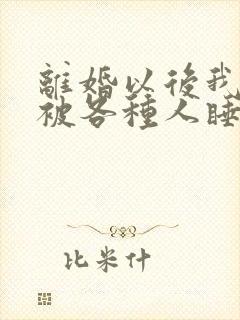 离婚以后我天天被各种人睡