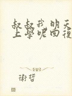 叔叔我明天还要上学呢回复贴