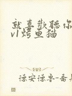 就喜欢听你叫1v1烤鱼猫