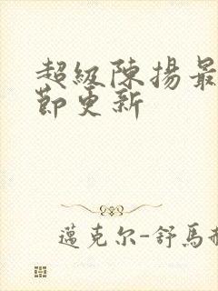 超级陈扬最新章节更新