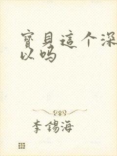 宝贝这个深度可以吗