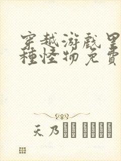 穿越游戏里被各种怪物免费阅读