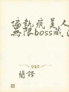 偏执疯美人玩哭无限boss藏匣