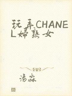 玩弄CHANEL妇熟女