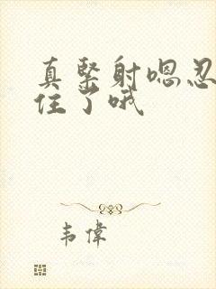 真紧射嗯忍哦不住了哦