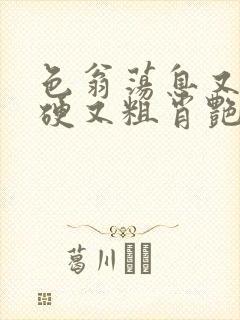 色翁荡息又大又硬又粗肖艳