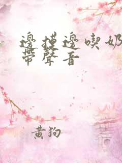 边摸边吃奶边做带声音