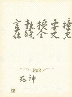 言教授要撞坏了在线全文免费阅读