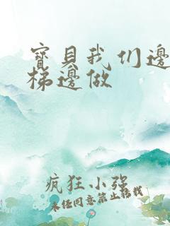 宝贝我们边上楼梯边做