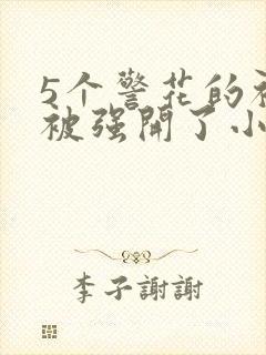 5个警花的初苞被强开了小说