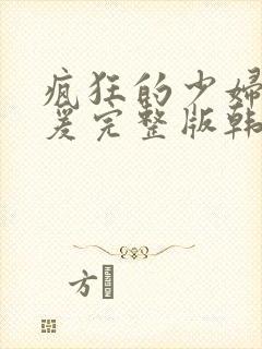 疯狂的少妇2做爰完整版韩国