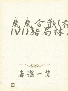 岁岁合欢(校园1V1)结局林岁