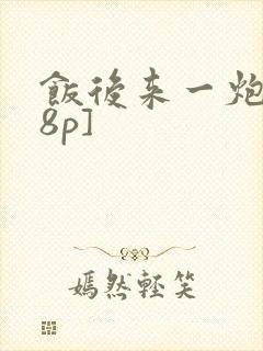 饭后来一炮[18p]