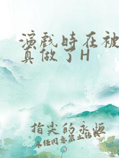演戏时在被子里真做了H