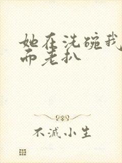 她在洗碗我在后面老扒