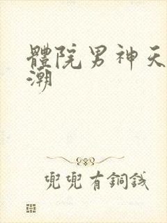 体院男神天海归潮