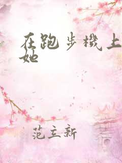 在跑步机上要了她