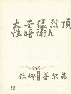 太子猛烈顶弄双性暗卫h