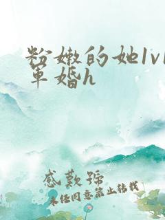 粉嫩的她1v1军婚h