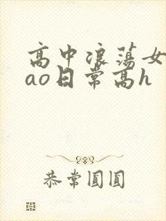 高中浪荡女挨cao日常高h