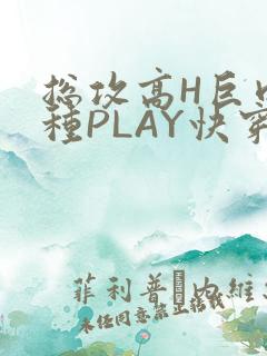 总攻高H巨肉各种PLAY快穿
