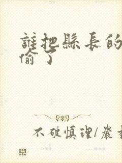 谁把县长的牙刷偷了