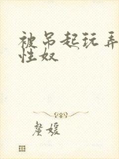 被吊起玩弄的女性奴