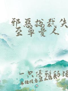 邪恶总裁失心劫 至尊爱人