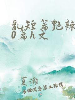 乱短篇艳辣500篇h文