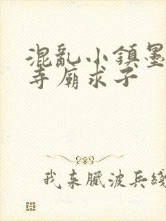 混乱小镇墨池砚寺庙求子