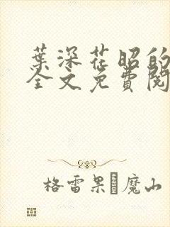 叶深花昭的小说全文免费阅读笔趣阁