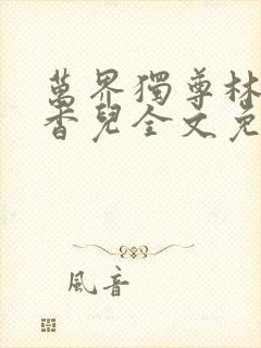 万界独尊林枫林香儿全文免费阅读