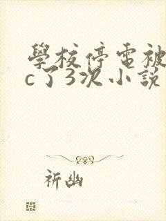 学校停电被同桌c了3次小说