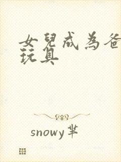 女儿成为爸爸的玩具